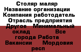 Столяр-маляр › Название организации ­ Компания-работодатель › Отрасль предприятия ­ Другое › Минимальный оклад ­ 50 000 - Все города Работа » Вакансии   . Мордовия респ.